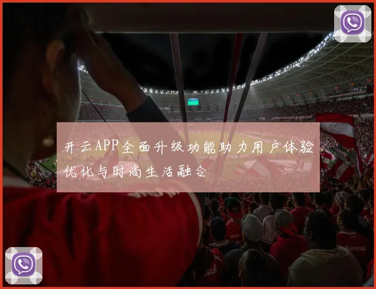 开云APP全面升级功能助力用户体验优化与时尚生活融合