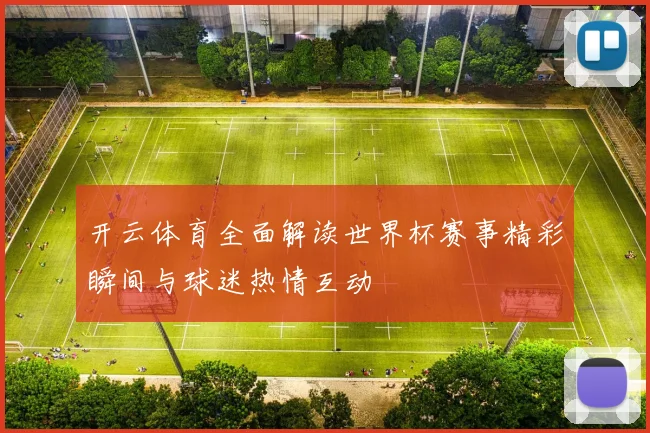 开云体育全面解读世界杯赛事精彩瞬间与球迷热情互动