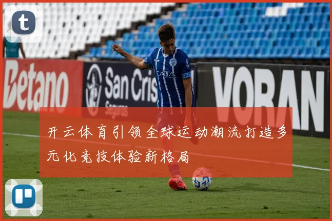 开云体育引领全球运动潮流打造多元化竞技体验新格局