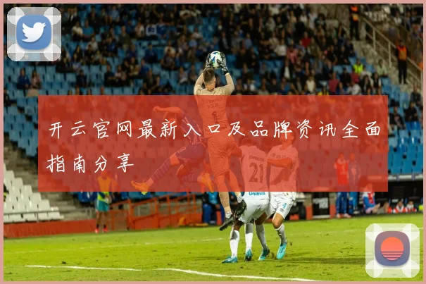 开云官网最新入口及品牌资讯全面指南分享