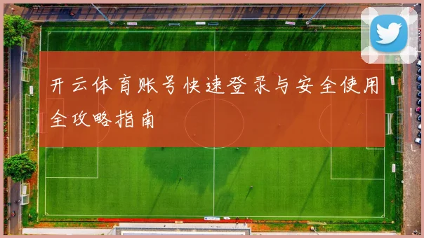 开云体育账号快速登录与安全使用全攻略指南