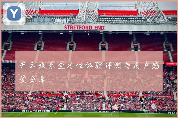 开云娱乐全方位体验评测与用户感受分享