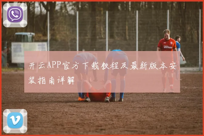 开云APP官方下载教程及最新版本安装指南详解